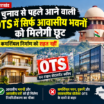 आवास विभाग की आने वाली OTS (वन टाइम सेटलमेंट स्कीम) में सिर्फ आवासीय भवनों को ही मिलेगी छूट, कमर्शियल काम्प्लेक्स व व्यवसायिक गतिविधियों को नहीं मिलेगी इस बार राहत !!